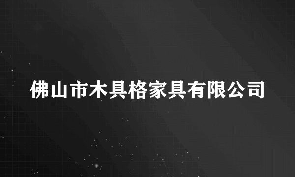 佛山市木具格家具有限公司