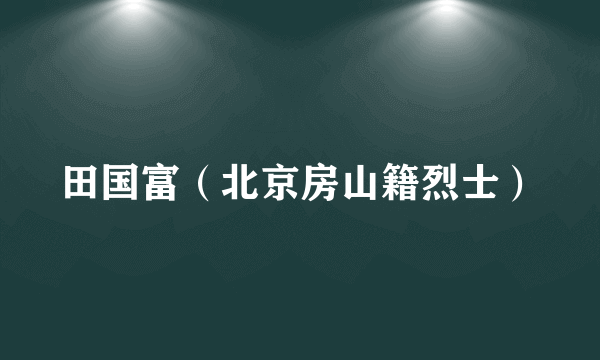 田国富（北京房山籍烈士）