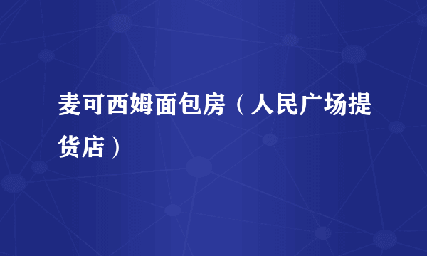 麦可西姆面包房（人民广场提货店）