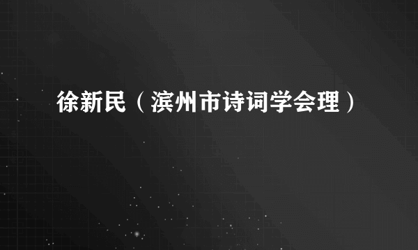 徐新民（滨州市诗词学会理）