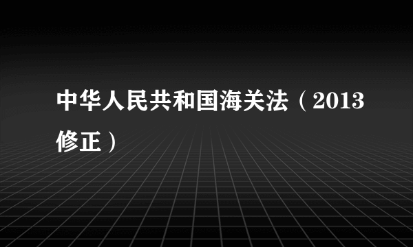 中华人民共和国海关法（2013修正）