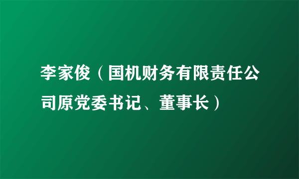 李家俊（国机财务有限责任公司原党委书记、董事长）