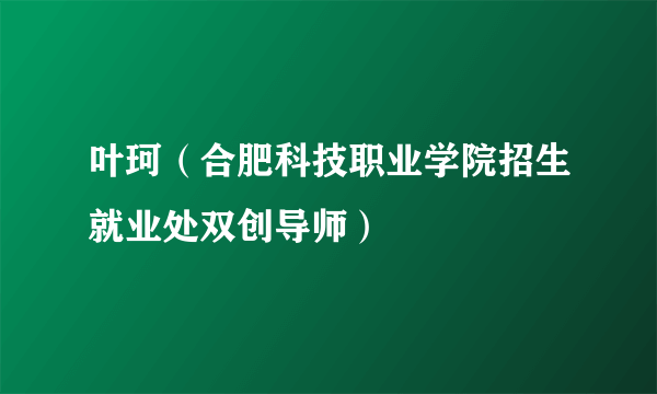 叶珂（合肥科技职业学院招生就业处双创导师）