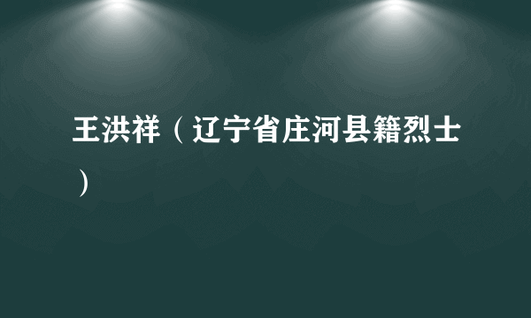 王洪祥（辽宁省庄河县籍烈士）