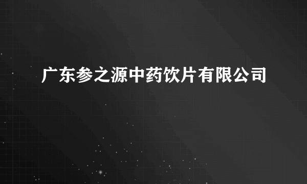 广东参之源中药饮片有限公司