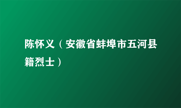 陈怀义（安徽省蚌埠市五河县籍烈士）