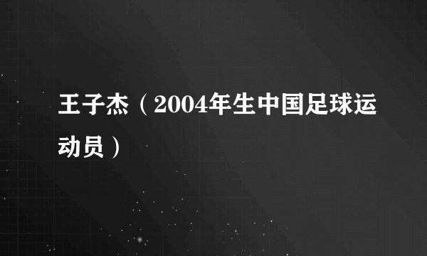 王子杰（2004年生中国足球运动员）