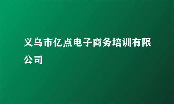 义乌市亿点电子商务培训有限公司