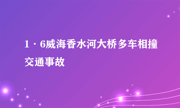 1·6威海香水河大桥多车相撞交通事故