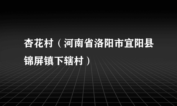 杏花村（河南省洛阳市宜阳县锦屏镇下辖村）