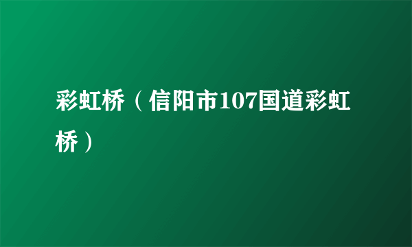 彩虹桥（信阳市107国道彩虹桥）