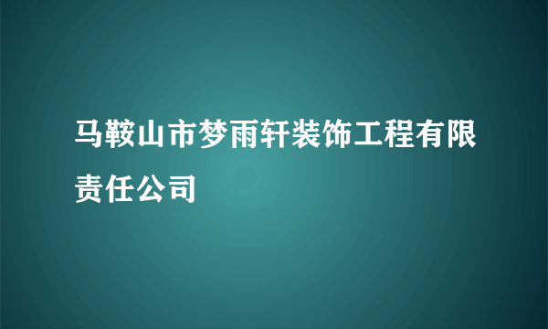 马鞍山市梦雨轩装饰工程有限责任公司