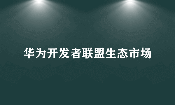 华为开发者联盟生态市场