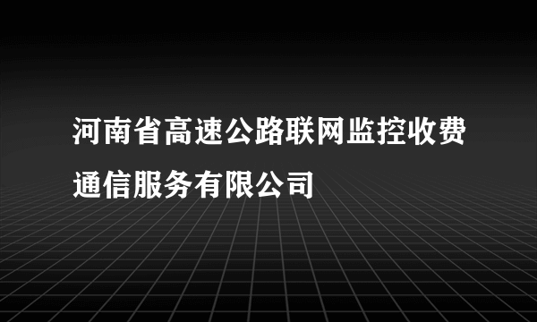 河南省高速公路联网监控收费通信服务有限公司