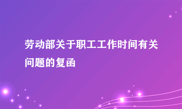 劳动部关于职工工作时间有关问题的复函