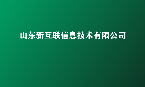 山东新互联信息技术有限公司