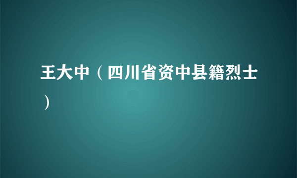 王大中（四川省资中县籍烈士）