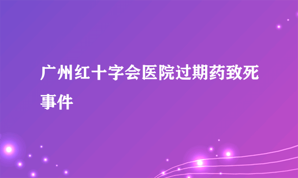 广州红十字会医院过期药致死事件