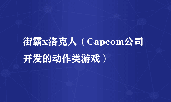 街霸x洛克人（Capcom公司开发的动作类游戏）