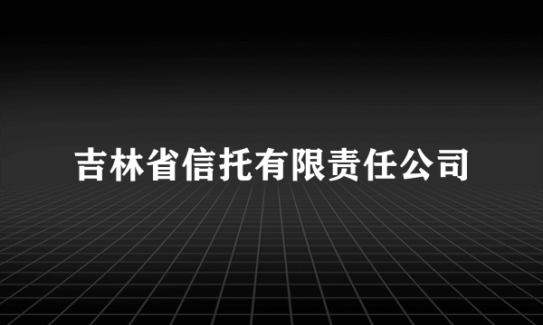 吉林省信托有限责任公司