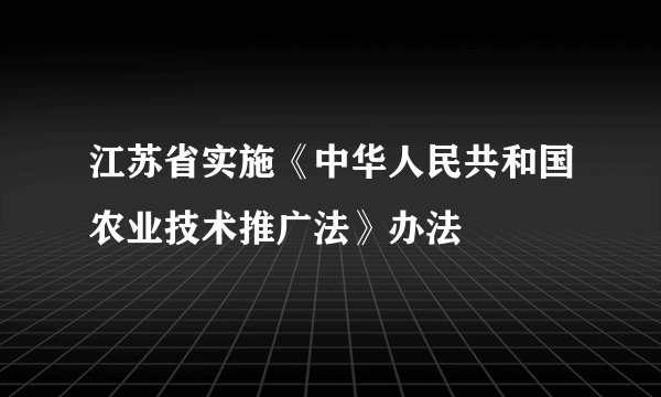 江苏省实施《中华人民共和国农业技术推广法》办法