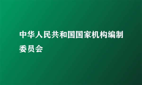 中华人民共和国国家机构编制委员会