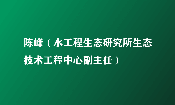 陈峰（水工程生态研究所生态技术工程中心副主任）