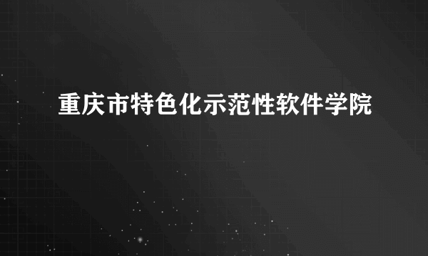 重庆市特色化示范性软件学院