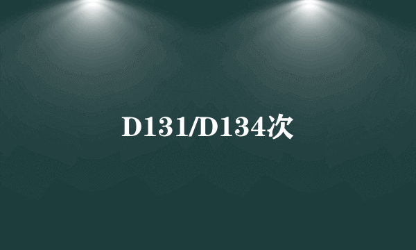 D131/D134次