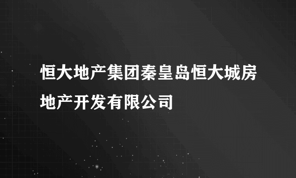 恒大地产集团秦皇岛恒大城房地产开发有限公司