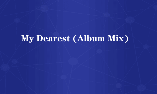 My Dearest (Album Mix)