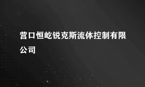 营口恒屹锐克斯流体控制有限公司