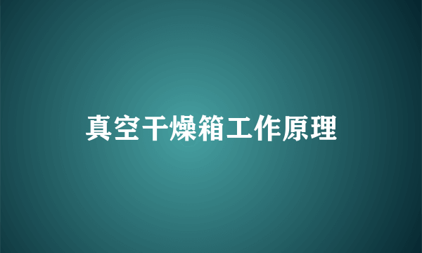 真空干燥箱工作原理