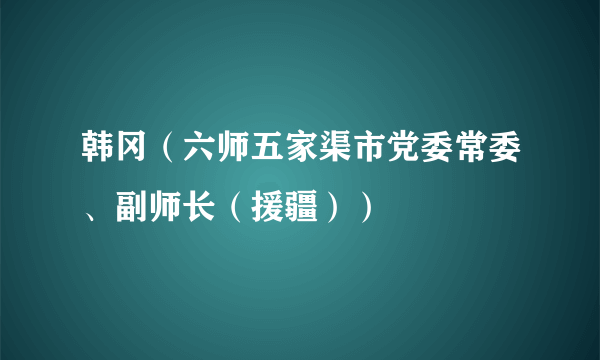 韩冈（六师五家渠市党委常委、副师长（援疆））