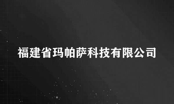 福建省玛帕萨科技有限公司