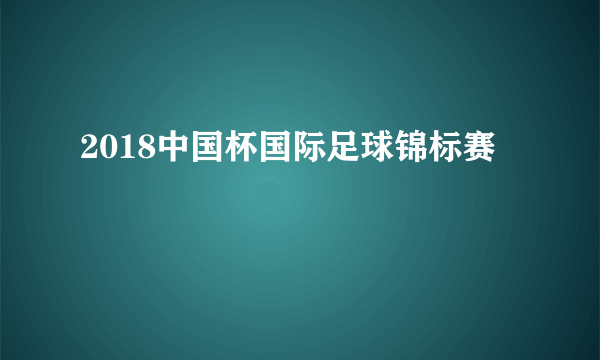 2018中国杯国际足球锦标赛