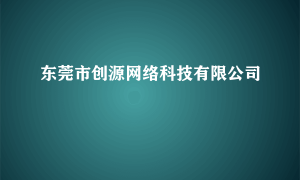 东莞市创源网络科技有限公司