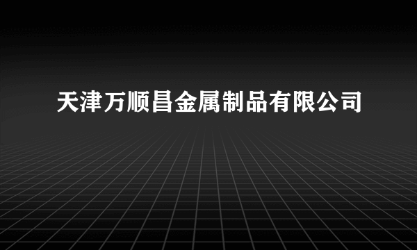 天津万顺昌金属制品有限公司