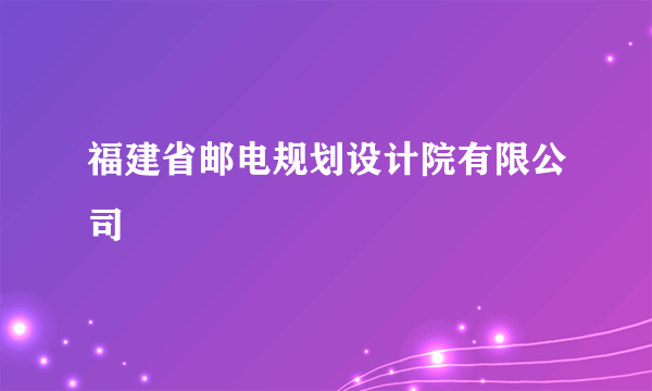 福建省邮电规划设计院有限公司