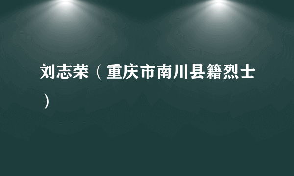 刘志荣（重庆市南川县籍烈士）