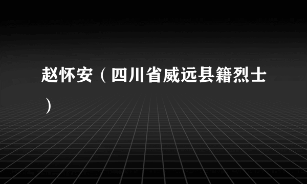 赵怀安（四川省威远县籍烈士）