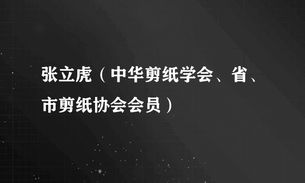 张立虎（中华剪纸学会、省、市剪纸协会会员）