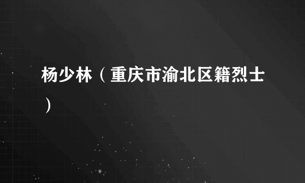 杨少林（重庆市渝北区籍烈士）