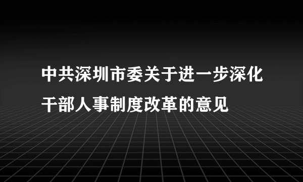 中共深圳市委关于进一步深化干部人事制度改革的意见