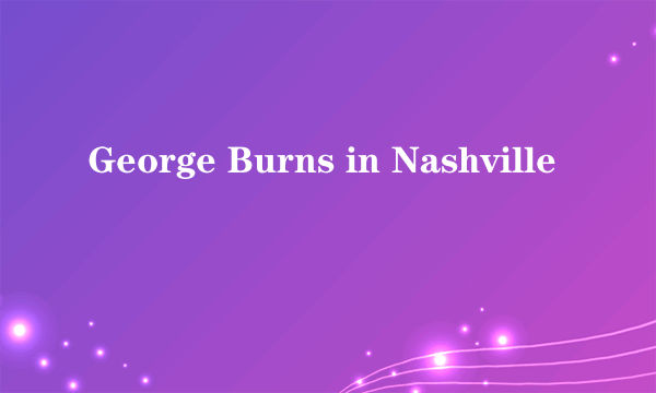 George Burns in Nashville