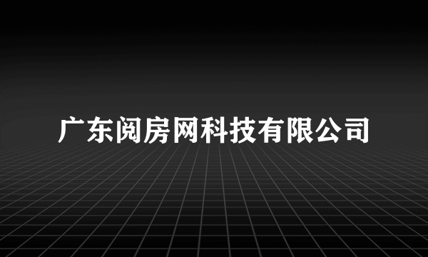 广东阅房网科技有限公司