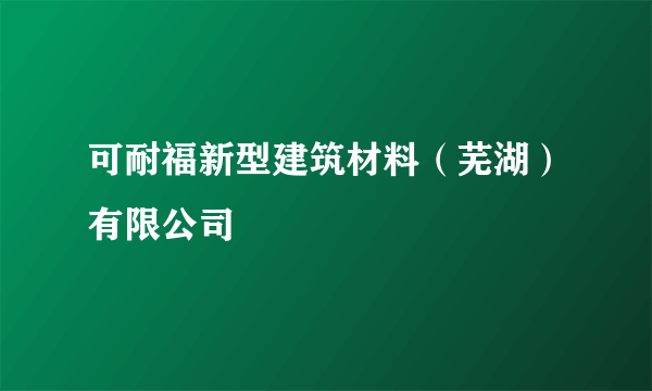 可耐福新型建筑材料（芜湖）有限公司