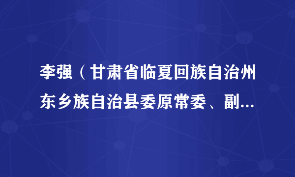 李强（甘肃省临夏回族自治州东乡族自治县委原常委、副县长（挂职））