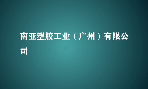 南亚塑胶工业（广州）有限公司