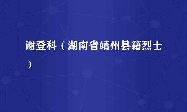 谢登科（湖南省靖州县籍烈士）